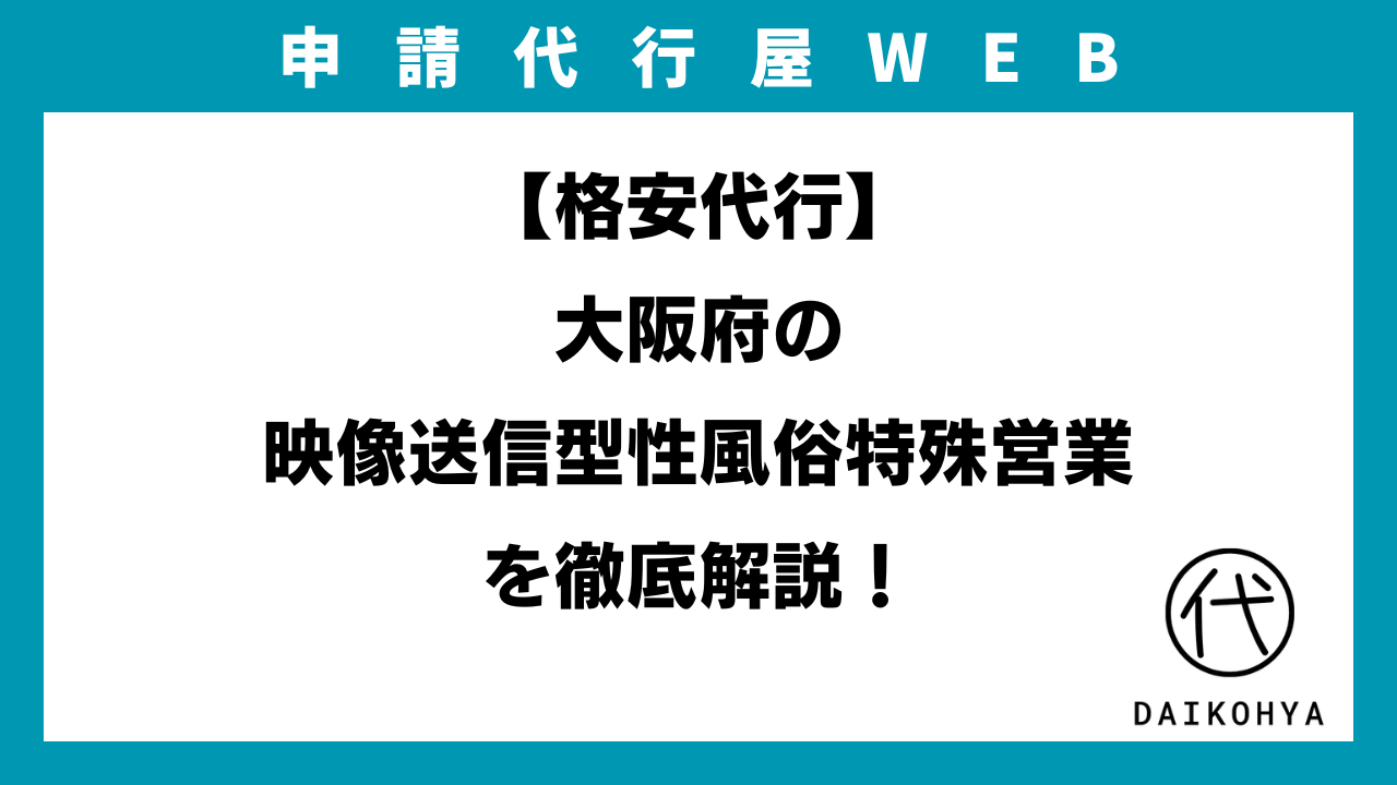 格安代行】大阪府の映像送信型性風俗特殊営業（アダルト配信）を徹底解説！（2025年最新版） | 申請代行屋WEB |  【行政書士監修】許認可申請ウェブマガジン