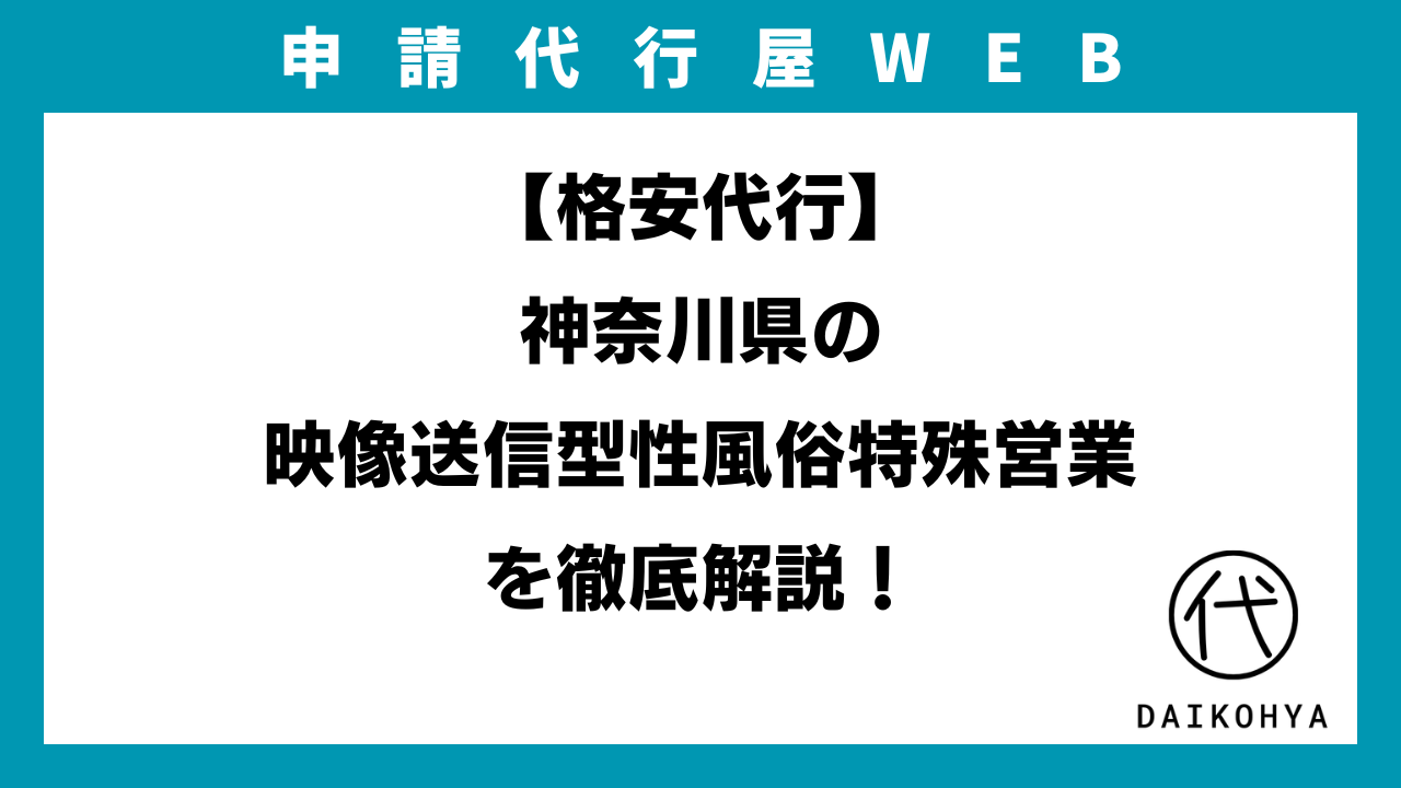 格安代行】神奈川県の映像送信型性風俗特殊営業（アダルト配信）を徹底解説！（2025年最新版） | 申請代行屋WEB |  【行政書士監修】許認可申請ウェブマガジン