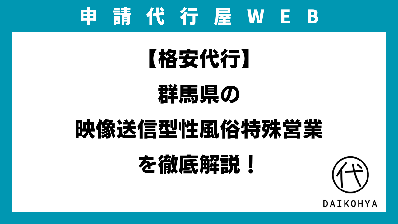 格安代行】群馬県の映像送信型性風俗特殊営業（アダルト配信）を徹底解説！（2025年最新版） | 申請代行屋WEB | 【行政書士 監修】許認可申請ウェブマガジン