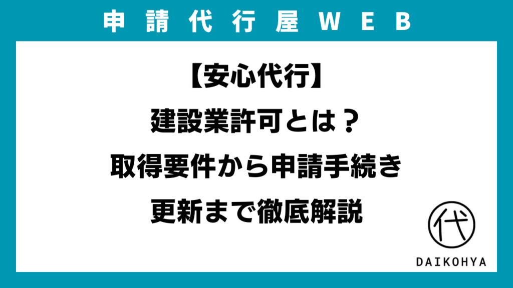 【安心代行】建設業許可とは？取得要件から申請手続き、更新まで徹底解説のイメージ画像
