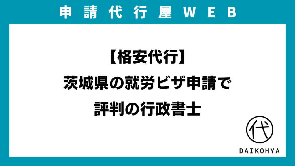 【格安代行】茨城県の就労ビザ申請で評判の行政書士のアイキャッチ画像