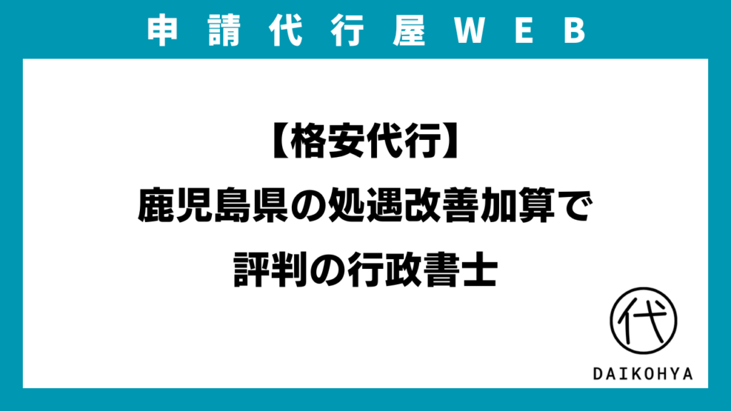 【格安代行】鹿児島県の処遇改善加算で評判の行政書士のアイキャッチ画像