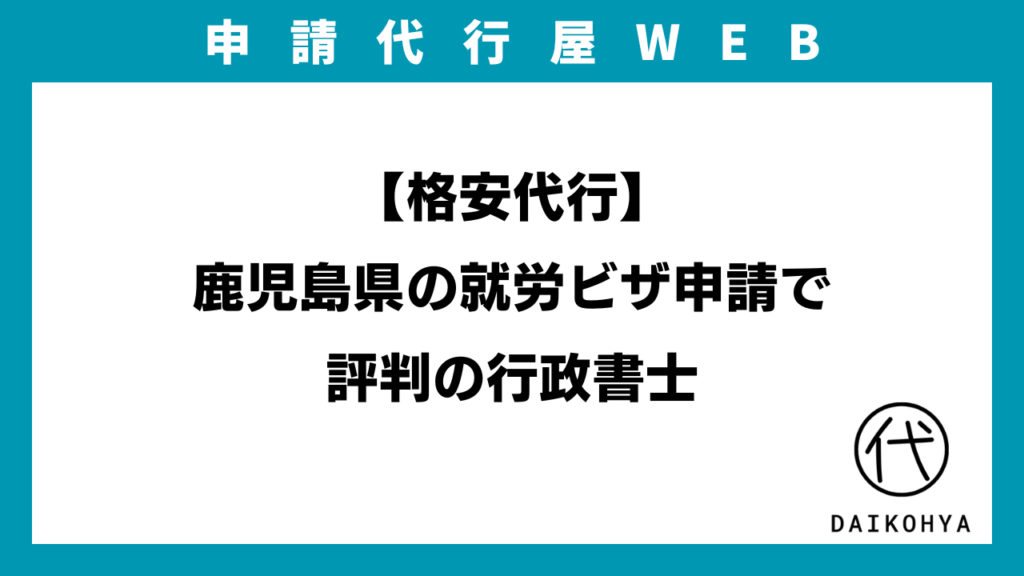 【格安代行】鹿児島県の就労ビザ申請で評判の行政書士のアイキャッチ画像