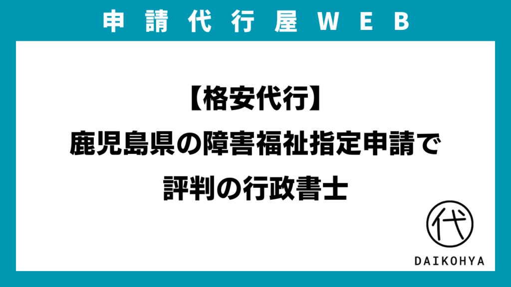 【格安代行】鹿児島県の障害福祉指定申請で評判の行政書士のアイキャッチ画像