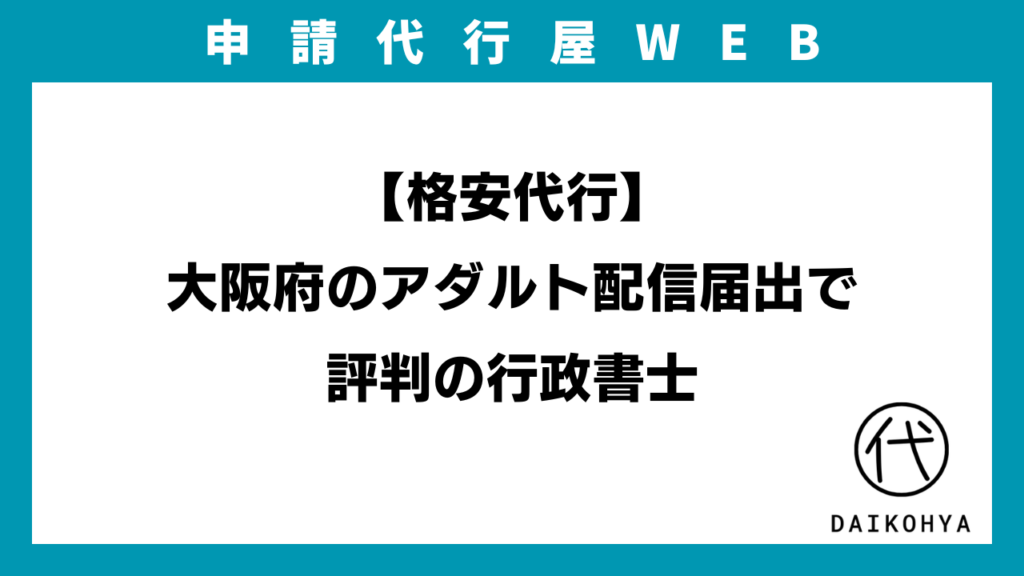 【格安代行】大阪府のアダルト配信届出で評判の行政書士のアイキャッチ画像