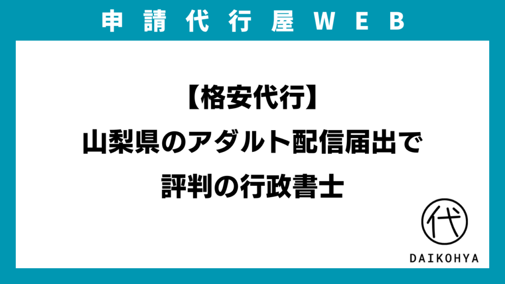 【格安代行】山梨県のアダルト配信届出で評判の行政書士のアイキャッチ画像