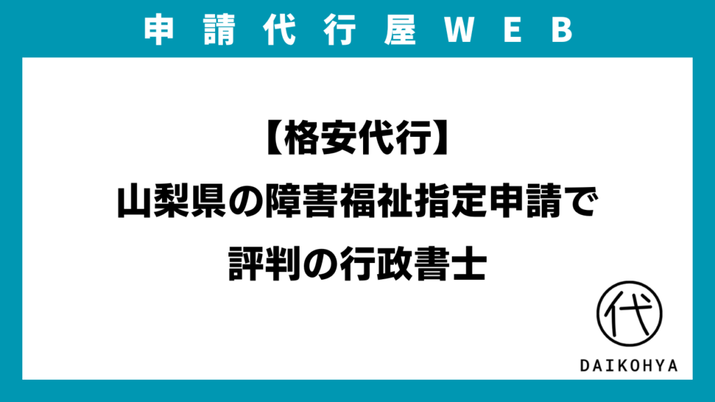 【格安代行】山梨県の障害福祉指定申請で評判の行政書士のアイキャッチ画像