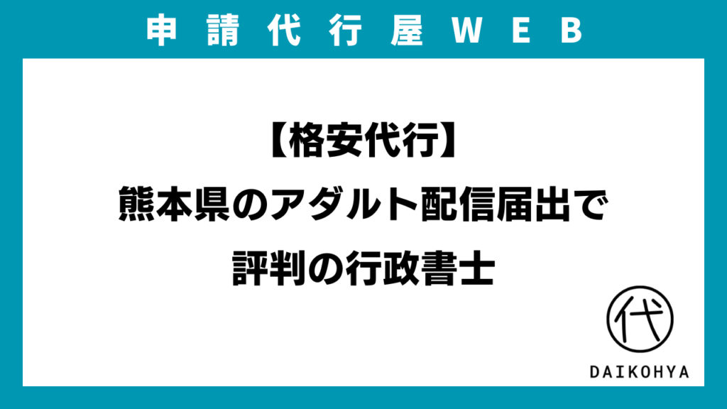 【格安代行】熊本県のアダルト配信届出で評判の行政書士のアイキャッチ画像