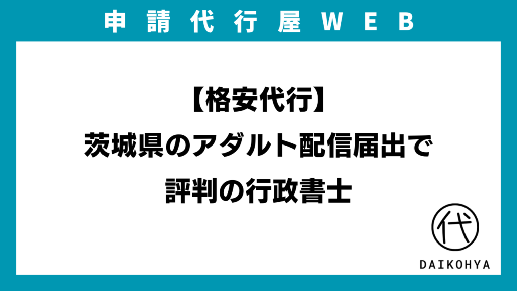 【格安代行】茨城県のアダルト配信届出で評判の行政書士のアイキャッチ画像