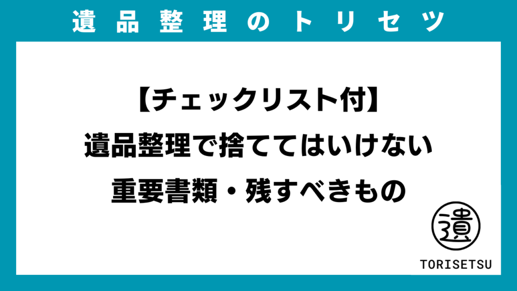 【チェックリスト付】遺品整理で捨ててはいけない重要書類・残すべきもののイメージ画像